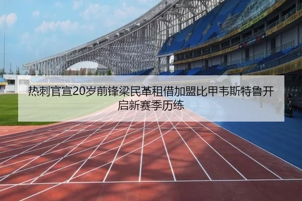 热刺官宣20岁前锋梁民革租借加盟比甲韦斯特鲁开启新赛季历练